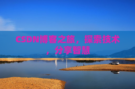 CSDN博客之旅,探索技术,分享智慧 CSDN博客之旅,探索技术,分享智慧